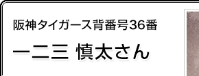 阪神タイガース背番号36番 一二三慎太さん