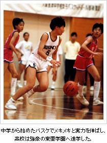 中学から始めたバスケでメキメキと実力を伸ばし、高校は強豪の東亜学園へ進学した。
